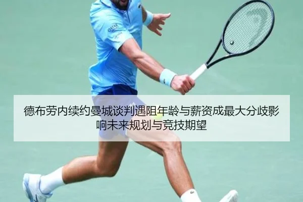 德布劳内续约曼城谈判遇阻年龄与薪资成最大分歧影响未来规划与竞技期望（Gamersky.com）